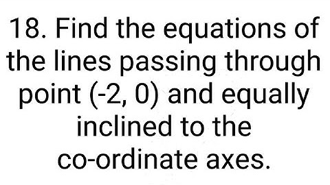 Ques:-18. Find the equations of the lines passing through point (-2, 0) and equally inclined to the