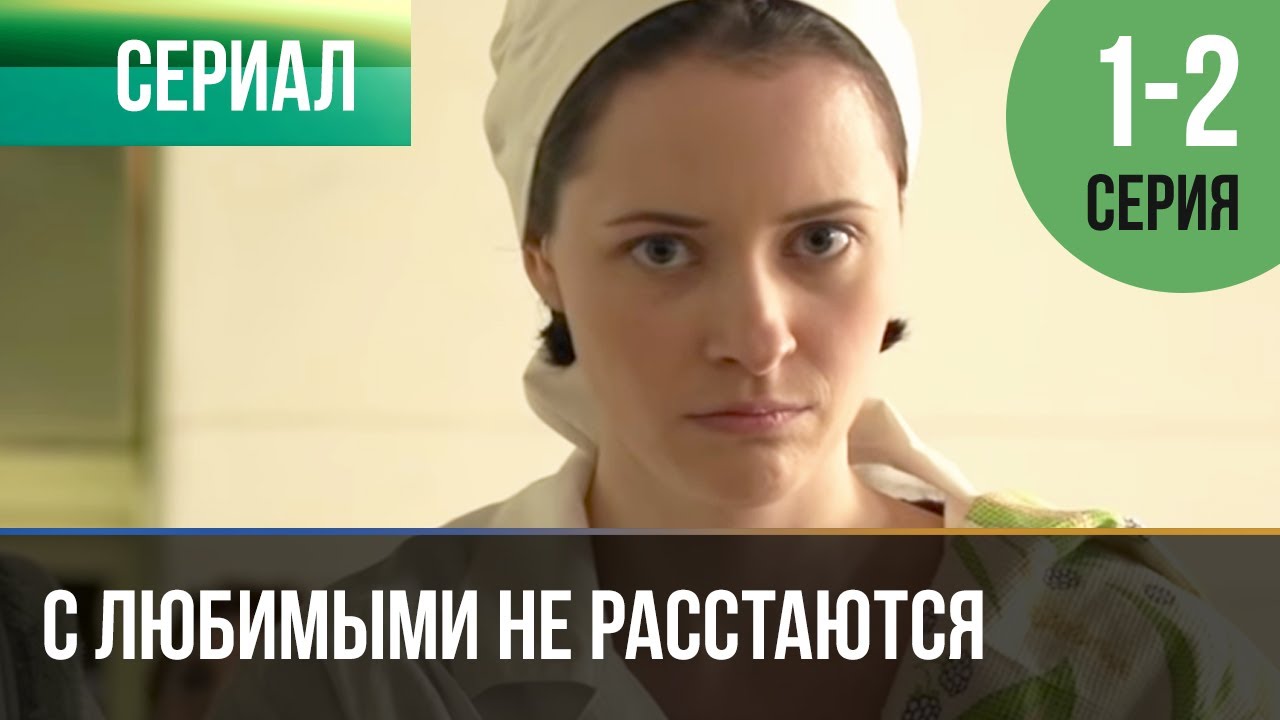 ▶️ С любимыми не расстаются 1 и 2 серия - Мелодрама | Фильмы и сериалы