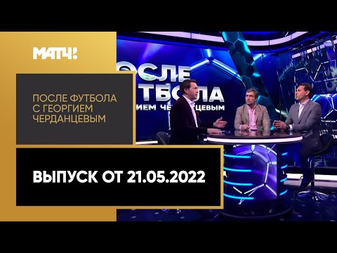 «После футбола с Георгием Черданцевым»: итоги Тинькофф РПЛ 21/22. Выпуск от 21.05.2022