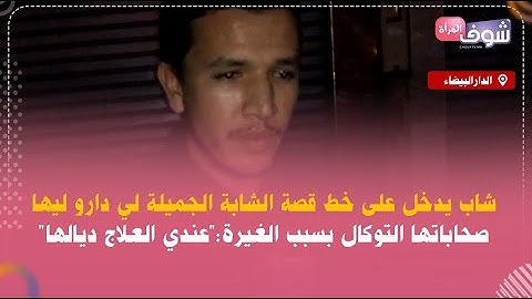 شاب يدخل على خط قصة الشابة الجميلة لي دارو ليها صحاباتها التوكال بسبب الغيرة:"عندي العلاج ديالها"