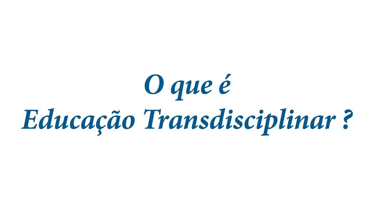 Educação Realizada Numa Perspectiva Transdisciplinar é Aquela Que