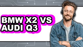 BMW X2 vs Audi Q3 - Which is Better?