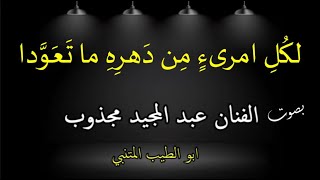 لكل امرىءٍ مِنْ دَهْرِهِ ما تَعَوّدَا . بصوت الفنان عبد المجيد مجذوب