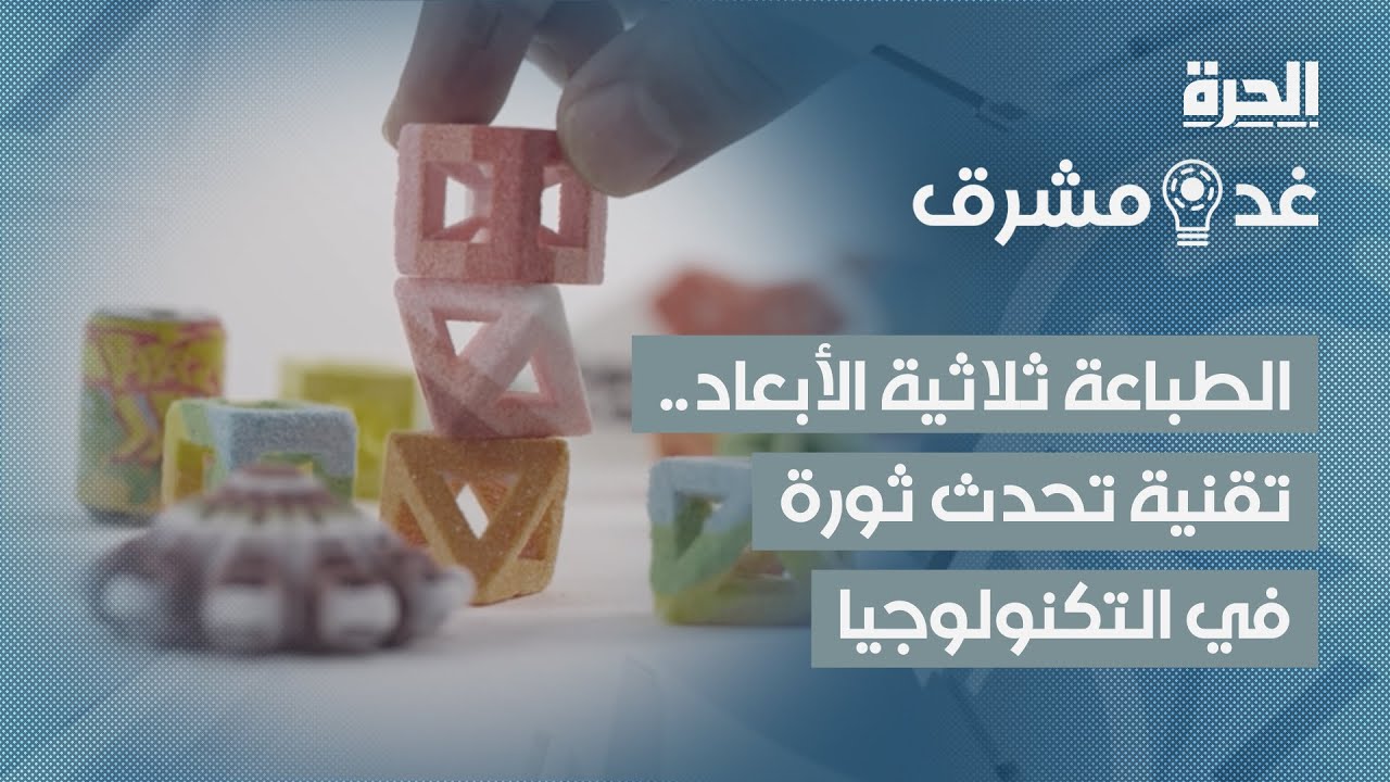 غد مشرق | الطباعة ثلاثية الأبعاد.. تقنية تحدث ثورة