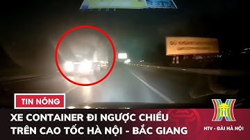 Xe container đi ngược chiều trên cao tốc Hà Nội - Bắc Giang | Tin tức