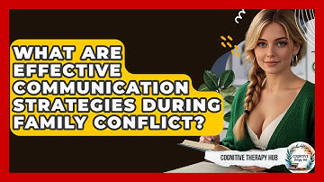 What Are Effective Communication Strategies During Family Conflict? - Cognitive Therapy Hub
