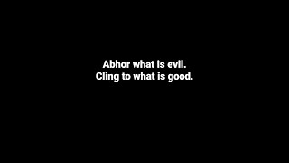 Abhor what is evil. Cling to what is good!