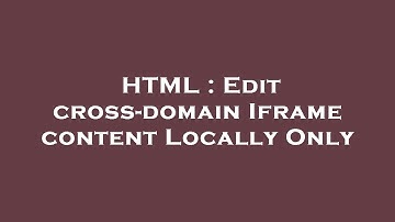 HTML : Edit cross-domain Iframe content Locally Only