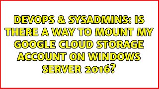 DevOps & SysAdmins: Is there a way to mount my Google Cloud storage account on Windows Server 2016?