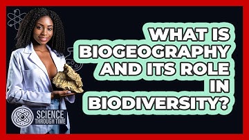 What Is Biogeography And Its Role In Biodiversity? - Science Through Time