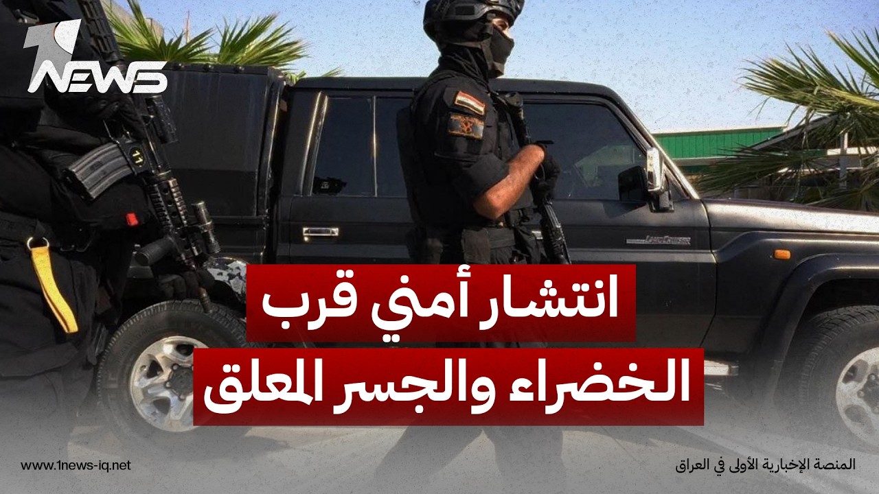 انتشار أمني قرب الخضراء والجسر المعلق تحسباً لتظاهرة على خلفية توقيف منتسبين بـ"الحشد الشعبي"