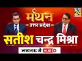 #News24Manthan : ‘हाथी’ किसका साथी ? UP Manthan में Satish Mishra EXCLUSIVE with Sandeep Chaudhari