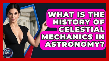 What Is the History of Celestial Mechanics in Astronomy? - Profiles in Politics