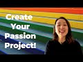 4 Steps for Creating Your Passion Project