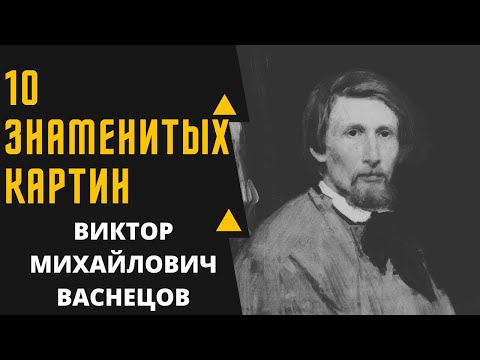ВИКТОР МИХАЙЛОВИЧ ВАСНЕЦОВ 10 ЗНАМЕНИТЫХ КАРТИН