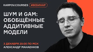 Шум и GAM: обобщённые аддитивные модели | Вебинар Александра Манаенкова | karpov.courses