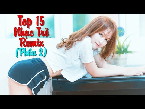 Top 15 Bản Nhạc Trẻ Remix Gây Nghiện 2018 - Lk Nhạc Remix Sôi Động Hay Nhất 2018 - DJ Nonstop #2
