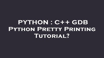 PYTHON : C++ GDB Python Pretty Printing Tutorial?