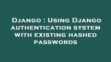 Django : Using Django authentication system with existing hashed passwords