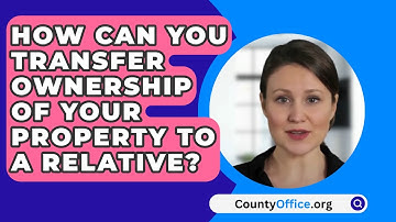 How Can You Transfer Ownership Of Your Property To A Relative? - CountyOffice.org