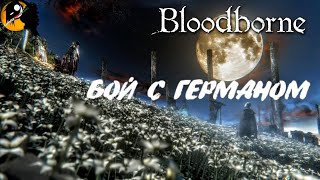 BLOODBORNE ● ПОРОЖДЕНИЕ КРОВИ ● Битва с Германом.