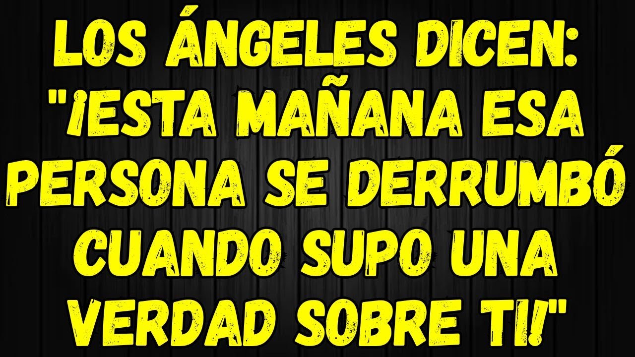 LOS ÁNGELES DICEN ¡ESTA MAÑANA ESA PERSONA SE DERRUMBÓ CUANDO SUPO UNA VERDAD SOBRE TI!