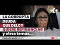 La CORRUPTA DEUDA que Delcy quiere REFINANCIAR