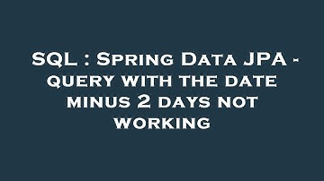 SQL : Spring Data JPA - query with the date minus 2 days not working