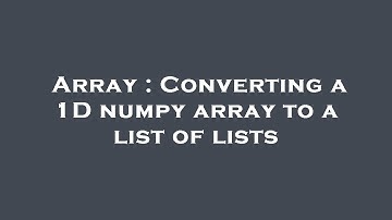 Array : Converting a 1D numpy array to a list of lists