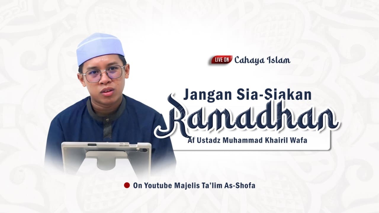 [🔴Cahaya Islam] Jangan Sia - Siakan Ramadhan • Al Ustadz Muhammad Khairil Wafa