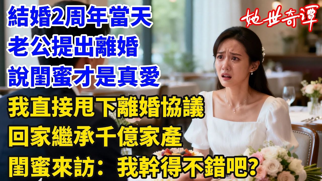 結婚2週年當天，老公向我提出離婚，説我閨蜜才是他的真愛，我直接甩下離婚協議，回家繼承千億家產，剛到家閨蜜來訪：我幹得不錯吧？#婆媳關系#女性成長#家庭倫理#女頻小説#她世奇譚