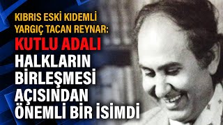 Kıbrıs Eski Kıdemli Yargıç Tacan Reynarkutlu Adalı Halkların Birleşmesi Açısından Önemli Bir Isimdi