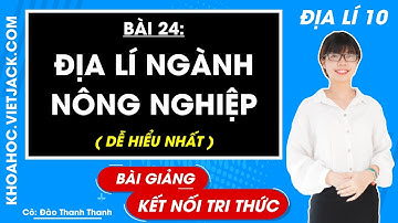 Địa lí lớp 10 Bài 24: Địa lí ngành nông nghiệp - Kết nối tri thức (DỄ HIỂU NHẤT)