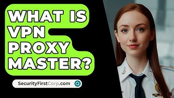 What Is VPN Proxy Master? - SecurityFirstCorp.com