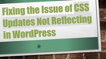 Fixing the Issue of CSS Updates Not Reflecting in WordPress