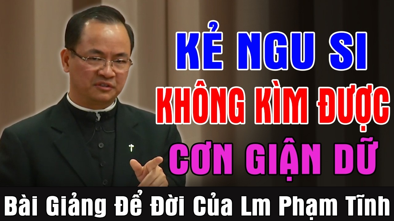 KẺ NGU SI KHÔNG KÌM ĐƯỢC CƠN GIẬN DỮ - Bài Giảng Để Đời Của Lm Phạm Tĩnh | Ánh Sáng Lời Chúa