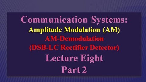 Lecture Eight: Communication Systems- AM Demodulation (DSB-LC Rectifier Detector) Part 2