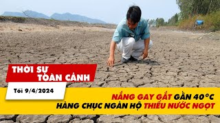 Thời sự Toàn cảnh Tối 9\/4: Nắng nóng gay gắt gần 40 độ C, hàng chục ngàn hộ thiếu ngước ngọt | VTV24