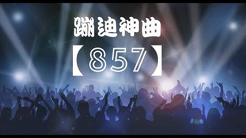 《857》- 蹦迪神曲  EdM ReMiX  （嗨起來！！！）