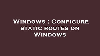 Windows : Configure static routes on Windows