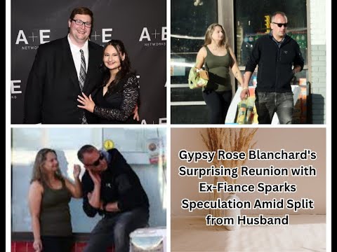GYPSY ROSE BLANCHARD’S SURPRISING REUNION WITH EX-FIANCE SPARKS SPECULATION AMID SPLIT FROM HUSBAND