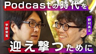 Podcastの時代を迎え撃つために　野村高文 × 宇野常寛