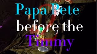 Papa Pete Before The Timmy Credit To -40 For Coming Up With This Series