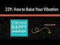 229: How to Raise Your Vibration