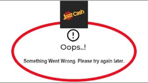 jazz cash oops something went wrong please try again later error