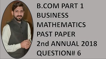B.COM PART 1 BUSINESS MATHEMATICS PAST PAPER 2nd ANNUAL 2018 QUESTION# 6