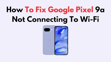 How To Fix Google Pixel 9a Not Connecting To Wi-Fi