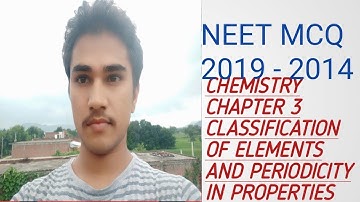 Neet MCQ 2019- 2014  CHEMISTRY CHAPTER 3 CLASSIFICATION OF ELEMENTS AND PERIODICITY IN PROPERTIES