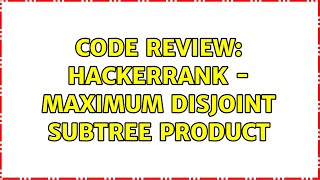 Code Review: Hackerrank - Maximum Disjoint Subtree Product