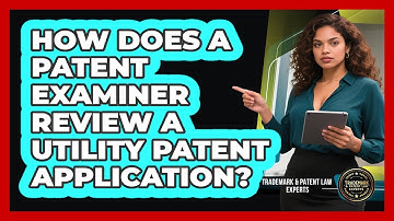 How Does A Patent Examiner Review A Utility Patent Application? - Trademark and Patent Law Experts